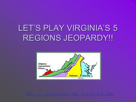 LET’S PLAY VIRGINIA’S 5 REGIONS JEOPARDY!! Appalachian Plateau Valley & Ridge Blue Ridge Mountains Piedmont Tidewater Q $1000 Q $2000 Q $3000 Q $4000.