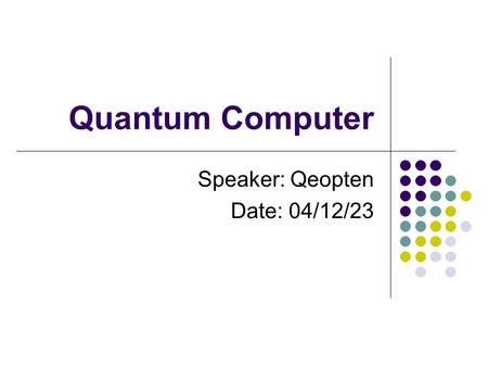 Quantum Computer Speaker: Qeopten Date: 04/12/23.
