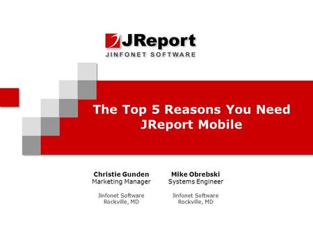 The Top 5 Reasons You Need JReport Mobile Christie Gunden Marketing Manager Jinfonet Software Rockville, MD Mike Obrebski Systems Engineer Jinfonet Software.