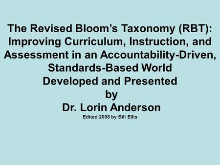 The Revised Bloom’s Taxonomy (RBT): Improving Curriculum, Instruction, and Assessment in an Accountability-Driven, Standards-Based World Developed and.