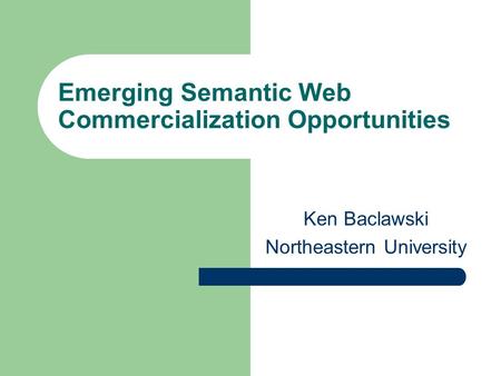 Emerging Semantic Web Commercialization Opportunities Ken Baclawski Northeastern University.