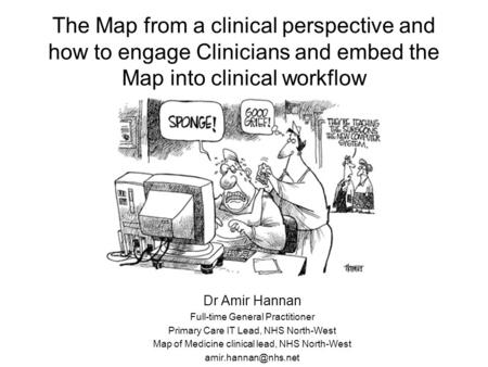 The Map from a clinical perspective and how to engage Clinicians and embed the Map into clinical workflow Dr Amir Hannan Full-time General Practitioner.