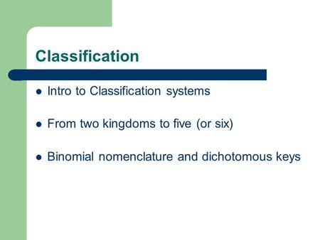 Classification Intro to Classification systems From two kingdoms to five (or six) Binomial nomenclature and dichotomous keys.