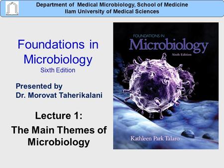 Foundations in Microbiology Sixth Edition Lecture 1: The Main Themes of Microbiology Department of Medical Microbiology, School of Medicine Ilam University.
