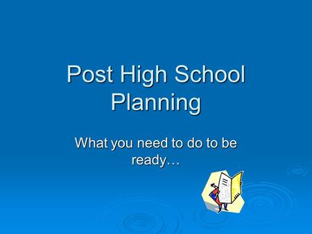Post High School Planning What you need to do to be ready…