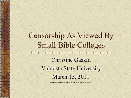 Censorship As Viewed By Small Bible Colleges Christine Gaskin Valdosta State University March 13, 2011.