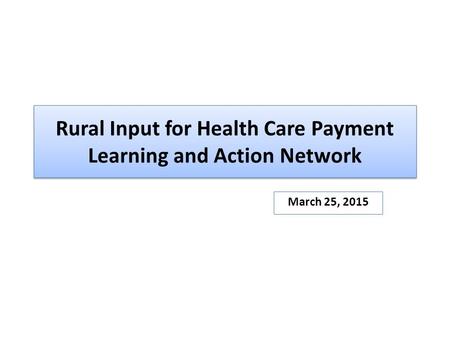 Rural Input for Health Care Payment Learning and Action Network March 25, 2015.