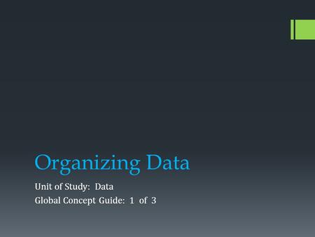Organizing Data Unit of Study: Data Global Concept Guide: 1 of 3.