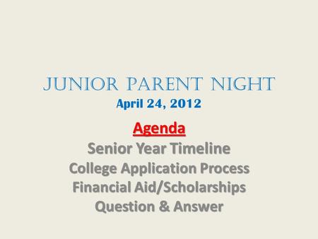 JunioR Parent Night April 24, 2012 Agenda Senior Year Timeline College Application Process Financial Aid/Scholarships Question & Answer.