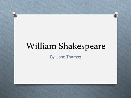 William Shakespeare By: Jane Thomas. Shakespeare’s Life O Born April 23, 1563 O Died April 23, 1616 O Commoner O Actor, playwright, and poet O Married.