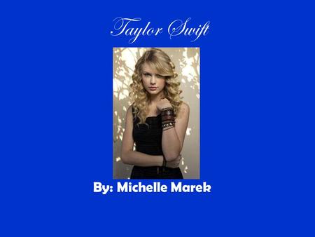 Taylor Swift By: Michelle Marek. Taylor's life Taylor swift is an American country pop singer- songwriter. In 2006, she release her self-titled debut.