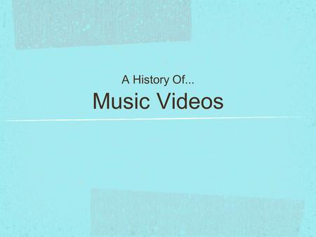 Music Videos A History Of.... For the first part of my research I will look into the history of Music Videos so that I can gain a better understanding.