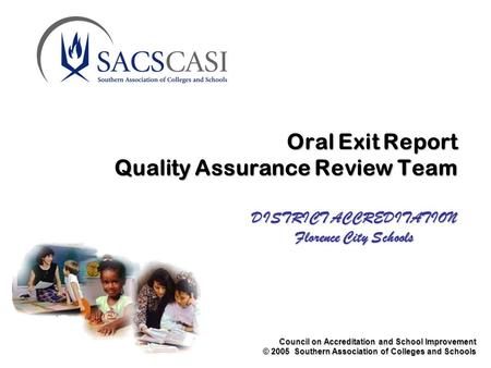 Council on Accreditation and School Improvement © 2005 Southern Association of Colleges and Schools Oral Exit Report Quality Assurance Review Team DISTRICT.