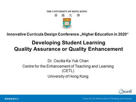 Developing Student Learning Quality Assurance or Quality Enhancement Dr. Cecilia Ka Yuk Chan Centre for the Enhancement of Teaching and Learning (CETL)