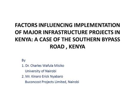 FACTORS INFLUENCING IMPLEMENTATION OF MAJOR INFRASTRUCTURE PROJECTS IN KENYA: A CASE OF THE SOUTHERN BYPASS ROAD, KENYA By 1. Dr. Charles Wafula Misiko.