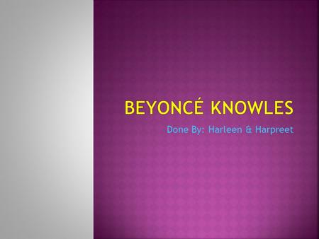 Done By: Harleen & Harpreet. Beyoncé was born on September 4 th 1981. She was born and raised in Houston, Texas. Her mom’s name is Tina Knowles and her.