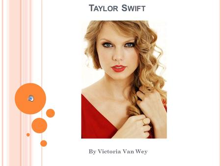 T AYLOR S WIFT By Victoria Van Wey. Taylor Swift is an amazing artist and singer who has done great things in and outside of the recording studio. She.