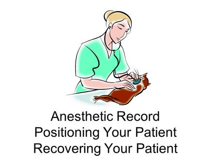 Anesthetic Record Positioning Your Patient Recovering Your Patient.