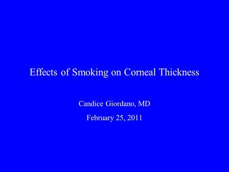Effects of Smoking on Corneal Thickness Candice Giordano, MD February 25, 2011.