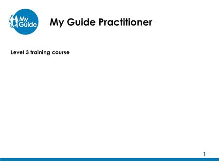 My Guide Practitioner 1 Level 3 training course. 2 My Guide training The My Guide training programme has been developed by Guide Dogs, in collaboration.