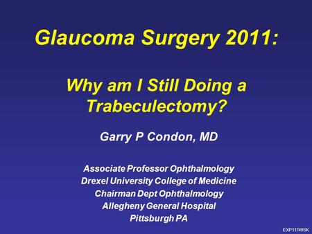 Glaucoma Surgery 2011: Why am I Still Doing a Trabeculectomy? Garry P Condon, MD Associate Professor Ophthalmology Drexel University College of Medicine.