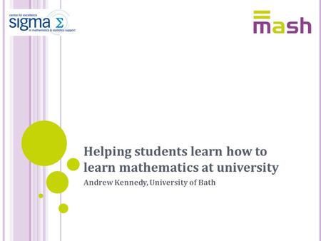 Helping students learn how to learn mathematics at university Andrew Kennedy, University of Bath.