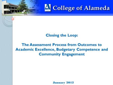 Closing the Loop: The Assessment Process from Outcomes to Academic Excellence, Budgetary Competence and Community Engagement January 2012.