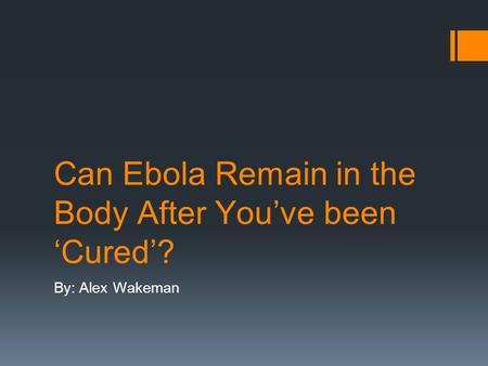 Can Ebola Remain in the Body After You’ve been ‘Cured’? By: Alex Wakeman.