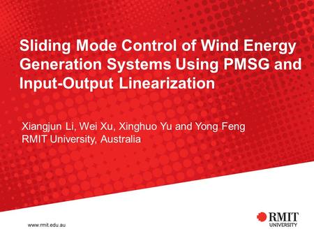 Sliding Mode Control of Wind Energy Generation Systems Using PMSG and Input-Output Linearization Xiangjun Li, Wei Xu, Xinghuo Yu and Yong Feng RMIT University,