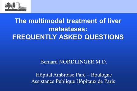 Bernard NORDLINGER M.D. Hôpital Ambroise Paré – Boulogne Assistance Publique Hôpitaux de Paris The multimodal treatment of liver metastases: FREQUENTLY.