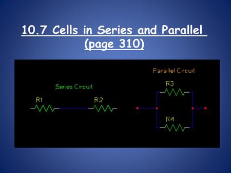 10.7 Cells in Series and Parallel (page 310). A “dry cell” is another term for a battery. Dry cells can be put together in two ways to change the energy.