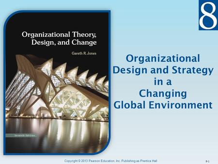 8-1 Organizational Design and Strategy in a Changing Global Environment Copyright © 2013 Pearson Education, Inc. Publishing as Prentice Hall.
