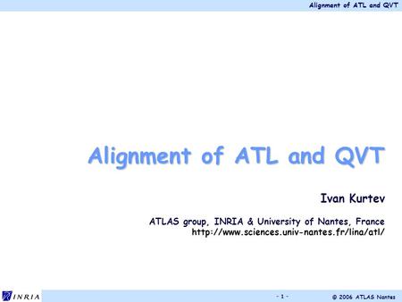 Alignment of ATL and QVT © 2006 ATLAS Nantes - 1 - Alignment of ATL and QVT Ivan Kurtev ATLAS group, INRIA & University of Nantes, France