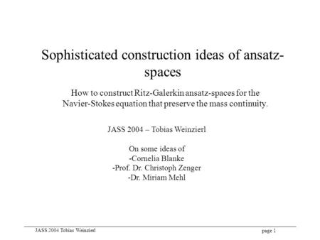 Page 1 JASS 2004 Tobias Weinzierl Sophisticated construction ideas of ansatz- spaces How to construct Ritz-Galerkin ansatz-spaces for the Navier-Stokes.