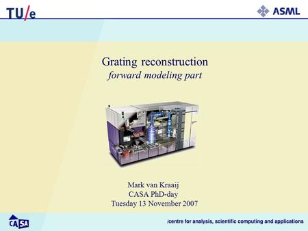 Grating reconstruction forward modeling part Mark van Kraaij CASA PhD-day Tuesday 13 November 2007.