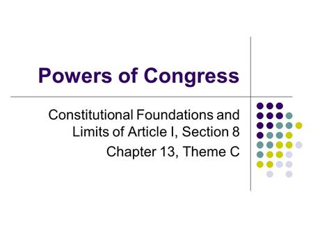 Powers of Congress Constitutional Foundations and Limits of Article I, Section 8 Chapter 13, Theme C.