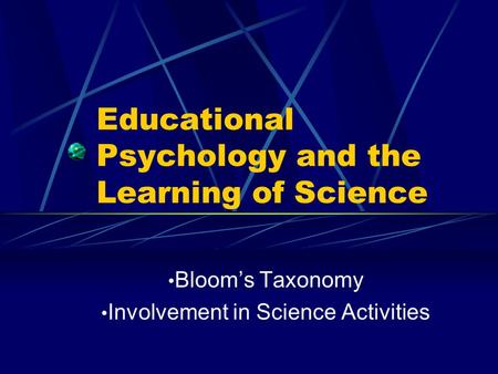 Educational Psychology and the Learning of Science Bloom’s Taxonomy Involvement in Science Activities.
