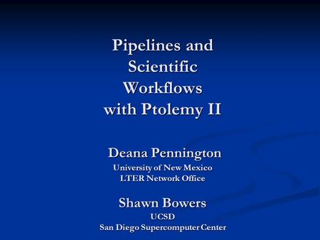Pipelines and Scientific Workflows with Ptolemy II Deana Pennington University of New Mexico LTER Network Office Shawn Bowers UCSD San Diego Supercomputer.