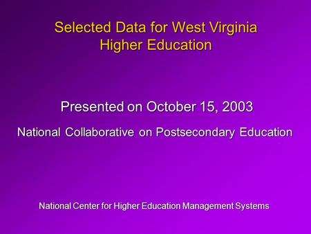 Selected Data for West Virginia Higher Education National Center for Higher Education Management Systems Presented on October 15, 2003 National Collaborative.