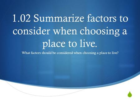  1.02 Summarize factors to consider when choosing a place to live. What factors should be considered when choosing a place to live?