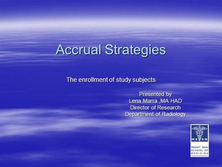 Accrual Strategies The enrollment of study subjects Presented by Lena Marra,MA HAD Director of Research Department of Radiology Department of Radiology.
