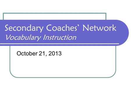 Secondary Coaches’ Network Vocabulary Instruction October 21, 2013.