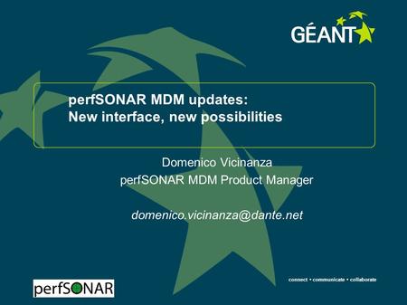 Connect communicate collaborate perfSONAR MDM updates: New interface, new possibilities Domenico Vicinanza perfSONAR MDM Product Manager