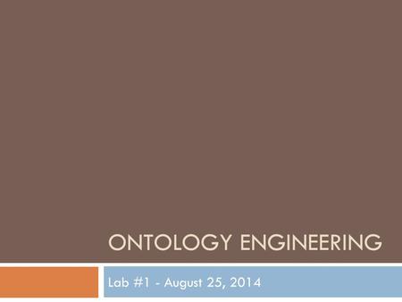 ONTOLOGY ENGINEERING Lab #1 - August 25, 2014. Lab Syllabus 2  Lab 1 – 8/25: Introduction and Overview of Protégé  Lab 2 – 9/8: Building an ontology.