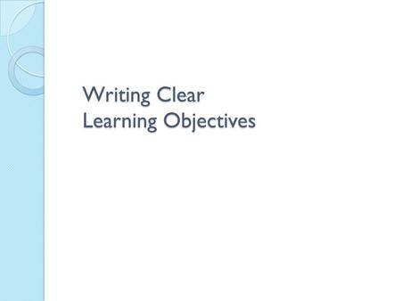 Writing Clear Learning Objectives. Help trainers focus on “need to know” content and eliminate unnecessary content. Guide trainers in choosing appropriate.