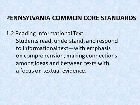 PENNSYLVANIA COMMON CORE STANDARDS 1.2 Reading Informational Text Students read, understand, and respond to informational text—with emphasis on comprehension,