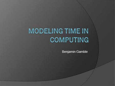 Benjamin Gamble. What is Time?  Can mean many different things to a computer Dynamic Equation Variable System State 2.