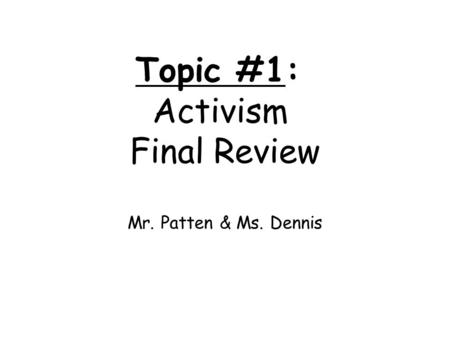 Topic #1: Activism Final Review Mr. Patten & Ms. Dennis.