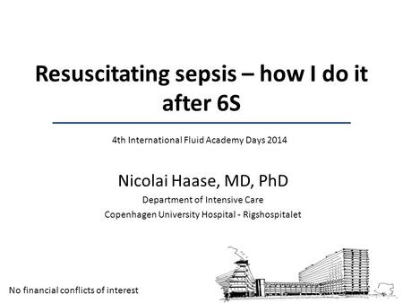 Nicolai Haase, MD, PhD Department of Intensive Care Copenhagen University Hospital - Rigshospitalet Resuscitating sepsis – how I do it after 6S 4th International.