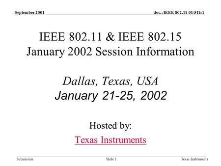 Doc.: IEEE 802.11-01/511r1 Submission September 2001 Texas InstrumentsSlide 1 IEEE 802.11 & IEEE 802.15 January 2002 Session Information Dallas, Texas,
